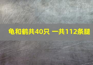 龟和鹤共40只 一共112条腿